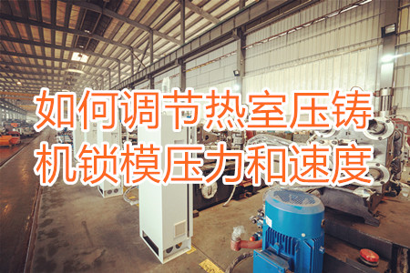 如何調節(jié)熱室壓鑄機鎖模壓力和速度？