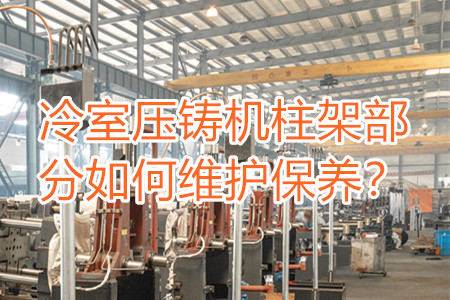 冷室壓鑄機(jī)柱架部分如何維護(hù)保養(yǎng)?