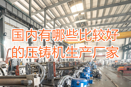 國內(nèi)有哪些比較好的壓鑄機(jī)生產(chǎn)廠家?