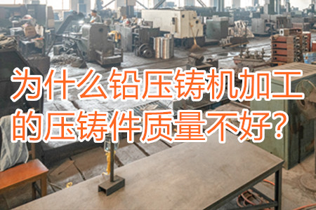 為什么鉛壓鑄機(jī)加工的壓鑄件質(zhì)量不好？
