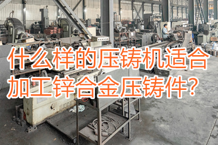 什么樣的壓鑄機(jī)適合加工鋅合金壓鑄件？